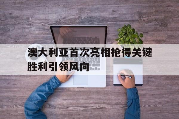 关于澳大利亚首次亮相抢得关键胜利引领风向的信息